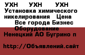 УХН-50, УХН-150, УХН-250 Установка химического никелирования › Цена ­ 111 - Все города Бизнес » Оборудование   . Ненецкий АО,Бугрино п.